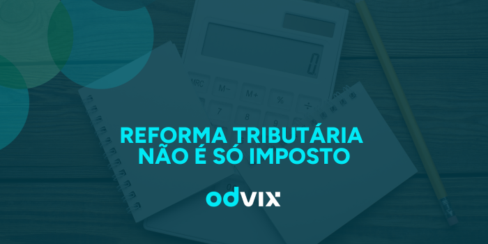 Reforma Tributária não é só imposto: é dado, controle e sistema